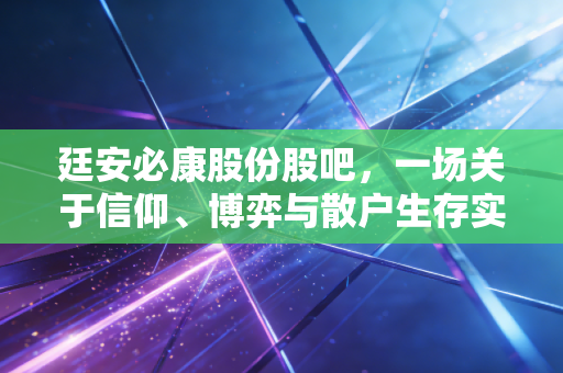 廷安必康股份股吧，一场关于信仰、博弈与散户生存实录的深度复盘