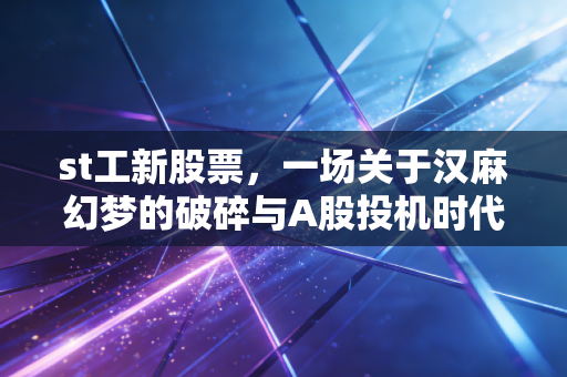 st工新股票，一场关于汉麻幻梦的破碎与A股投机时代的挽歌