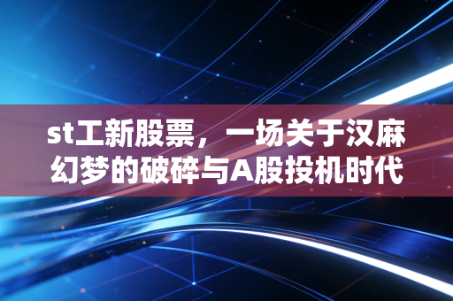 st工新股票，一场关于汉麻幻梦的破碎与A股投机时代的挽歌
