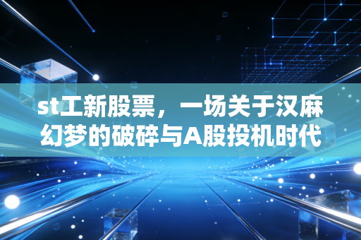 st工新股票，一场关于汉麻幻梦的破碎与A股投机时代的挽歌