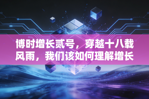 博时增长贰号，穿越十八载风雨，我们该如何理解增长的重量？