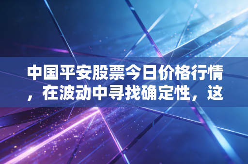 中国平安股票今日价格行情，在波动中寻找确定性，这只大象还能起舞吗？