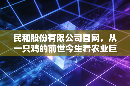 民和股份有限公司官网，从一只鸡的前世今生看农业巨头的循环经济突围