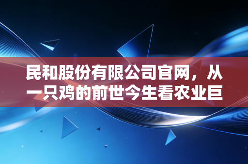民和股份有限公司官网，从一只鸡的前世今生看农业巨头的循环经济突围
