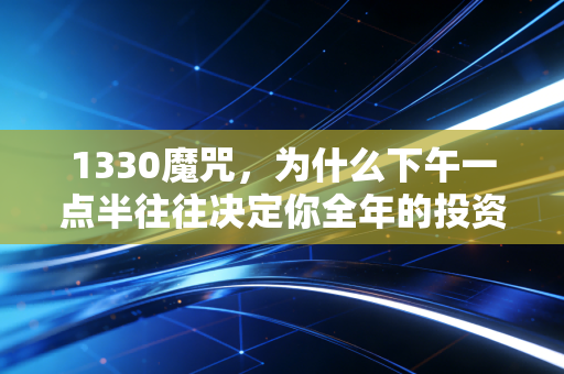 1330魔咒,为什么下午一点半往往决定你全年的投资收益?