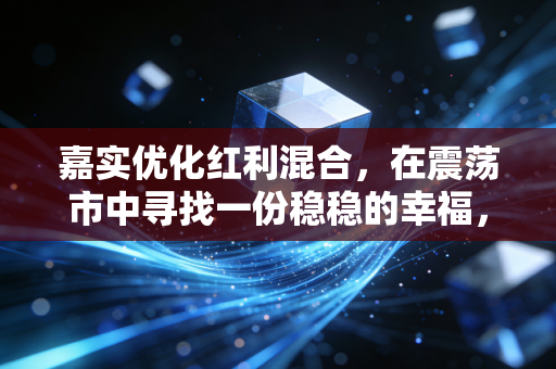 嘉实优化红利混合,在震荡市中寻找一份稳稳的幸福,但这真的是你的菜吗?