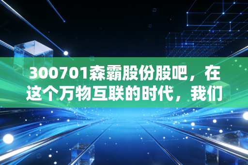 300701森霸股份股吧,在这个万物互联的时代,我们手里的传感器还能飞多高?