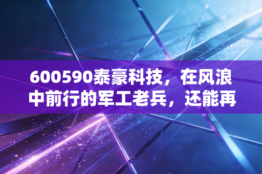 600590泰豪科技,在风浪中前行的军工老兵,还能再创辉煌吗?