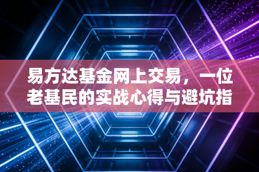 易方达基金网上交易,一位老基民的实战心得与避坑指南