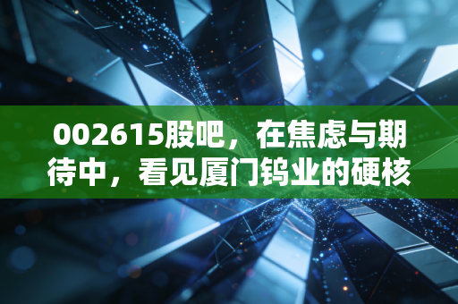 002615股吧,在焦虑与期待中,看见厦门钨业的硬核底色