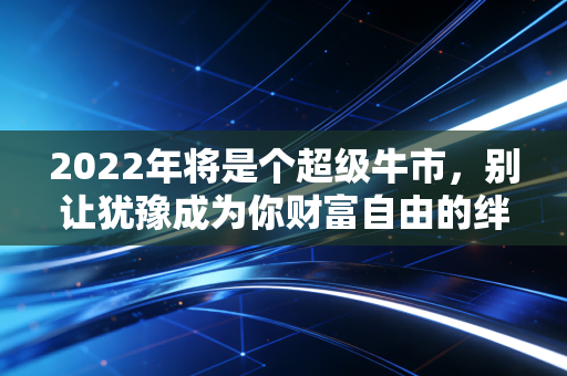 2022年将是个超级牛市,别让犹豫成为你财富自由的绊脚石