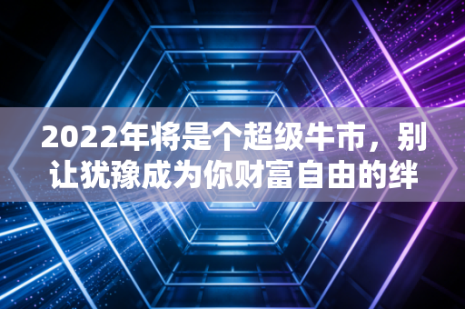 2022年将是个超级牛市,别让犹豫成为你财富自由的绊脚石