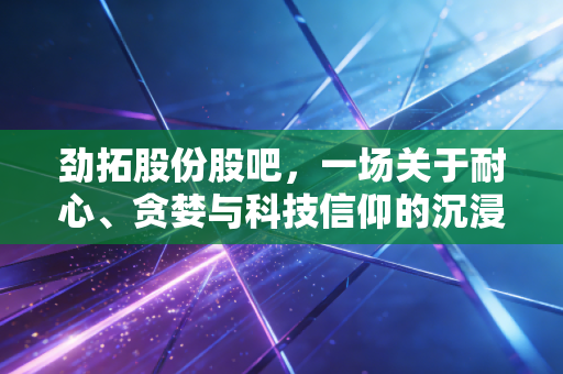 劲拓股份股吧,一场关于耐心、贪婪与科技信仰的沉浸式博弈