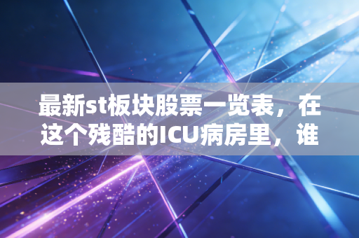 最新st板块股票一览表，在这个残酷的ICU病房里，谁在赌命，谁在逃生？