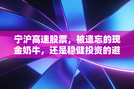 宁沪高速股票,被遗忘的现金奶牛,还是稳健投资的避风港?