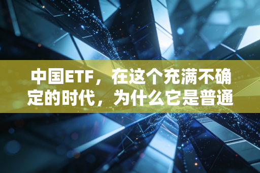中国ETF,在这个充满不确定的时代,为什么它是普通人理财的最优解?