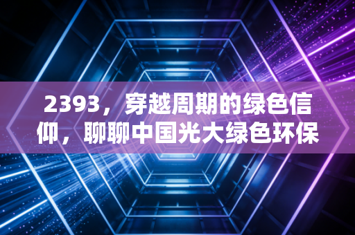 2393，穿越周期的绿色信仰，聊聊中国光大绿色环保的至暗时刻与未来曙光