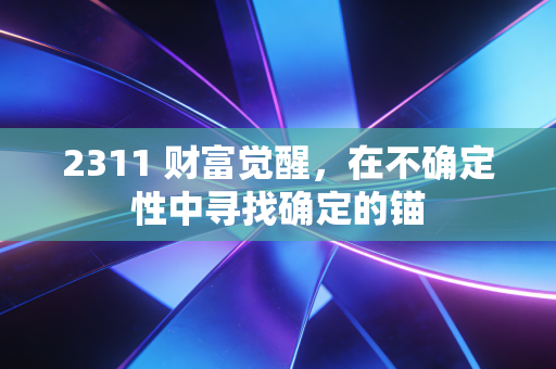 2311 财富觉醒,在不确定性中寻找确定的锚