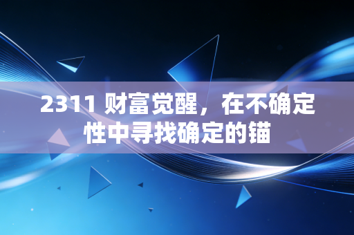 2311 财富觉醒，在不确定性中寻找确定的锚
