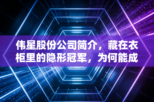 伟星股份公司简介，藏在衣柜里的隐形冠军，为何能成为A股的现金奶牛？