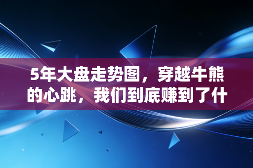 5年大盘走势图,穿越牛熊的心跳,我们到底赚到了什么?