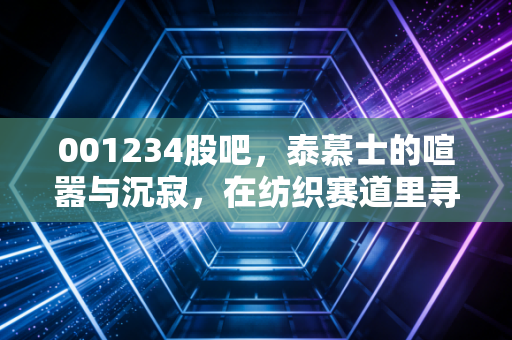 001234股吧，泰慕士的喧嚣与沉寂，在纺织赛道里寻找确定性