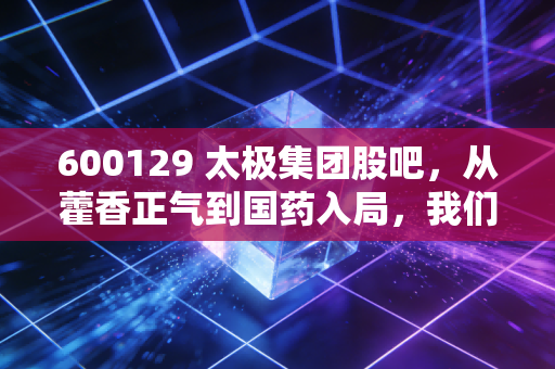 600129 太极集团股吧，从藿香正气到国药入局，我们到底在期待什么？