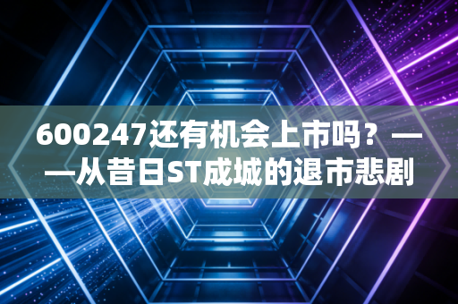600247还有机会上市吗？——从昔日ST成城的退市悲剧看老三板的残酷现实