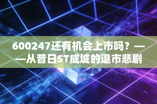 600247还有机会上市吗？——从昔日ST成城的退市悲剧看老三板的残酷现实