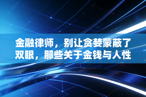 金融律师，别让贪婪蒙蔽了双眼，那些关于金钱与人性的真实故事