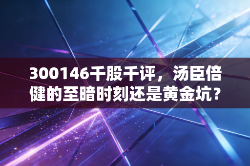 300146千股千评,汤臣倍健的至暗时刻还是黄金坑?深度解析VDS龙头的进退两难