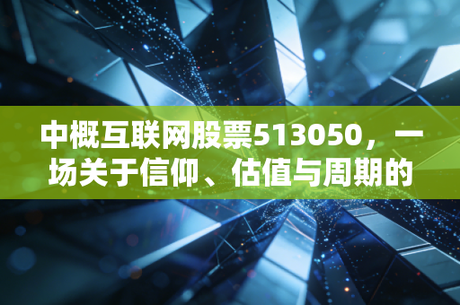 中概互联网股票513050,一场关于信仰、估值与周期的深度复盘,我们还能回本吗?