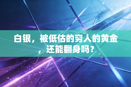 白银，被低估的穷人的黄金，还能翻身吗？
