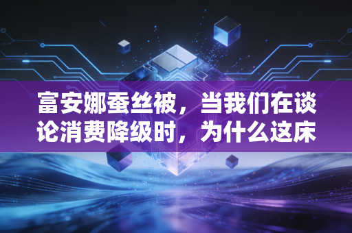富安娜蚕丝被，当我们在谈论消费降级时，为什么这床被子依然卖得动？