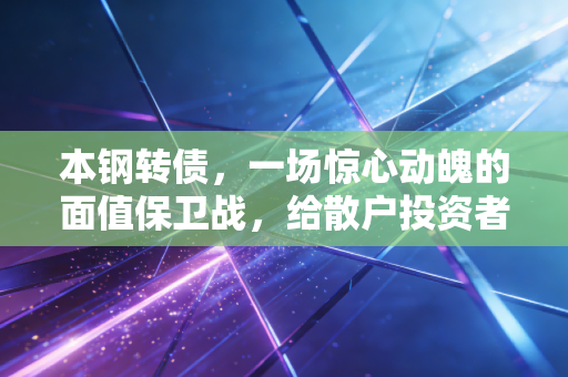 本钢转债,一场惊心动魄的面值保卫战,给散户投资者的深刻一课