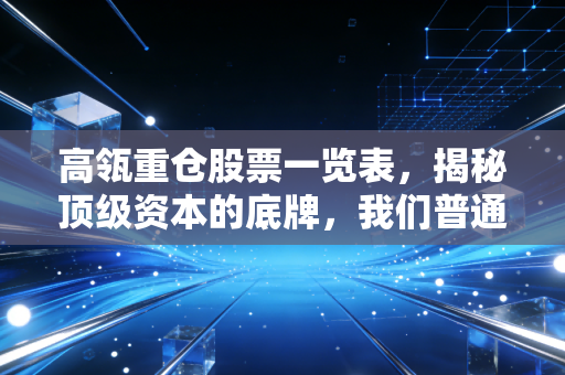 高瓴重仓股票一览表,揭秘顶级资本的底牌,我们普通人能抄作业吗?