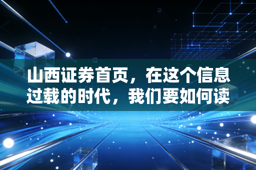 山西证券首页,在这个信息过载的时代,我们要如何读懂财富的数字面孔?