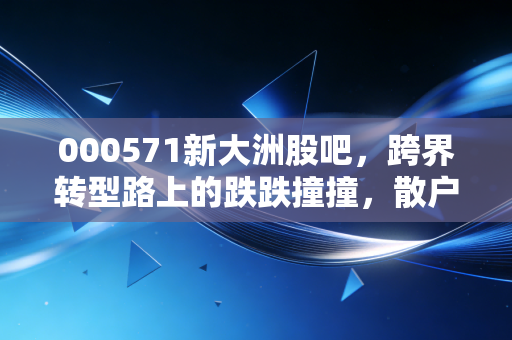000571新大洲股吧,跨界转型路上的跌跌撞撞,散户还能等到黎明吗?