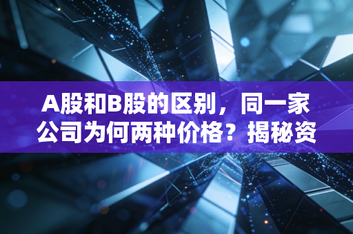 A股和B股的区别,同一家公司为何两种价格?揭秘资本市场里的双轨制