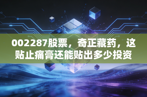 002287股票,奇正藏药,这贴止痛膏还能贴出多少投资红利?