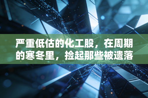 严重低估的化工股，在周期的寒冬里，捡起那些被遗落的金子