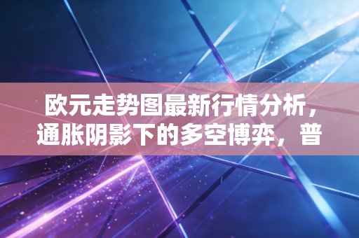 欧元走势图最新行情分析,通胀阴影下的多空博弈,普通人该如何应对?