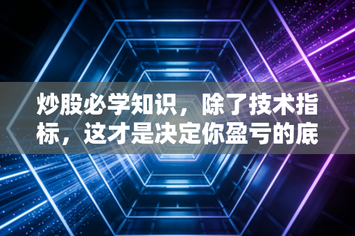 炒股必学知识，除了技术指标，这才是决定你盈亏的底层逻辑