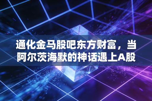 通化金马股吧东方财富,当阿尔茨海默的神话遇上A股的众生狂欢