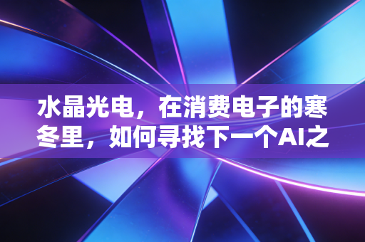 水晶光电,在消费电子的寒冬里,如何寻找下一个AI之眼?
