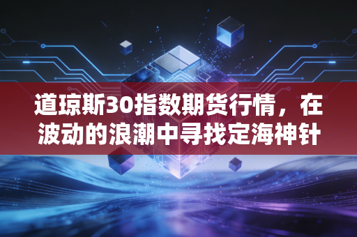 道琼斯30指数期货行情，在波动的浪潮中寻找定海神针，一场关于美国老钱经济的深度对话