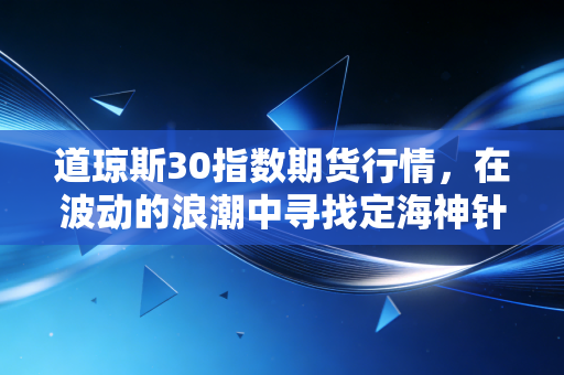 道琼斯30指数期货行情，在波动的浪潮中寻找定海神针，一场关于美国老钱经济的深度对话