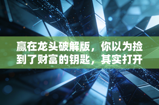 赢在龙头破解版,你以为捡到了财富的钥匙,其实打开了亏损的潘多拉魔盒