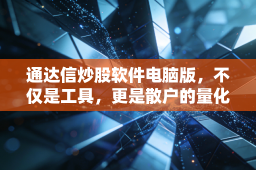 通达信炒股软件电脑版，不仅是工具，更是散户的量化启蒙与最后倔强
