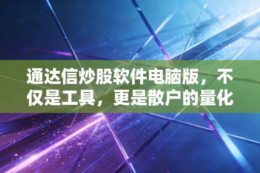 通达信炒股软件电脑版，不仅是工具，更是散户的量化启蒙与最后倔强